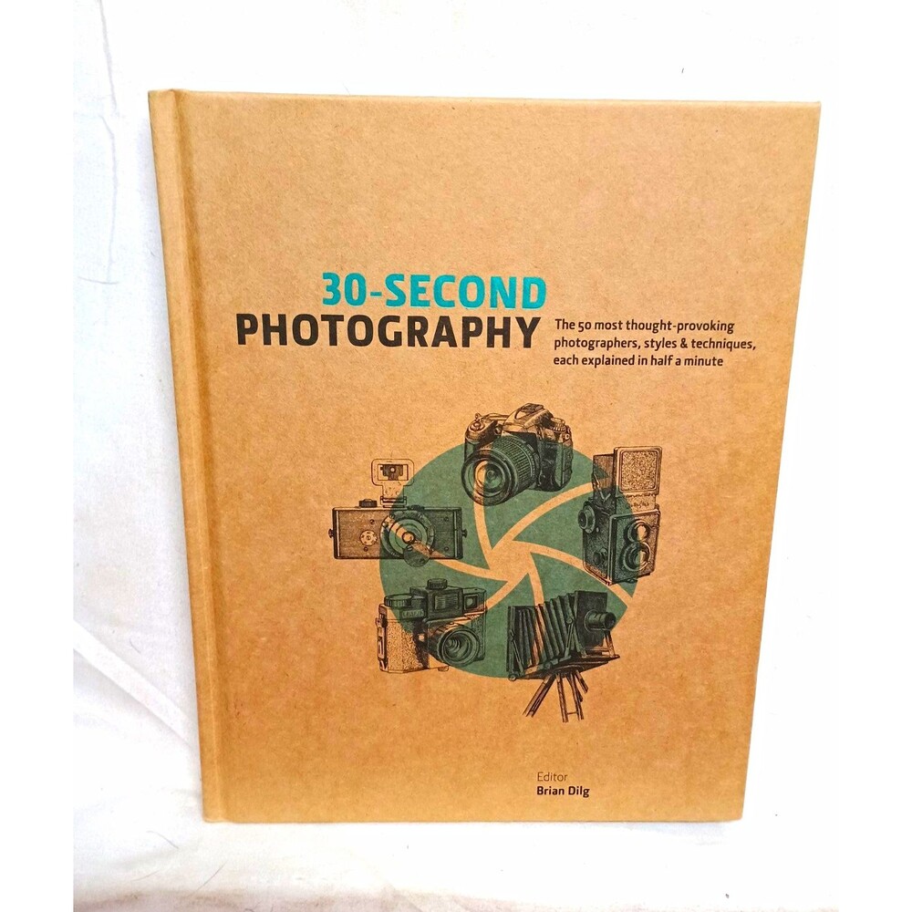 30-Second Photography Brian Dilg Hardcover Photographers Styles Techniques